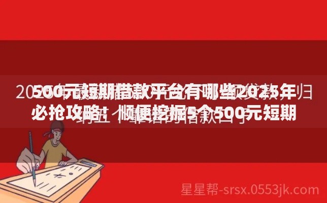 500元短期借款平台有哪些2025年必抢攻略！顺便挖掘5个500元短期网贷口子有哪些