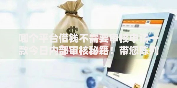 哪个平台借钱不需要审核申请一款今日内部审核秘籍！带您陈列五个网贷口子申请贷款不需要审核