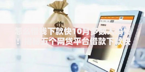 怎么借钱下款快10月多数人没懂！揭秘五个网贷平台借款下款快