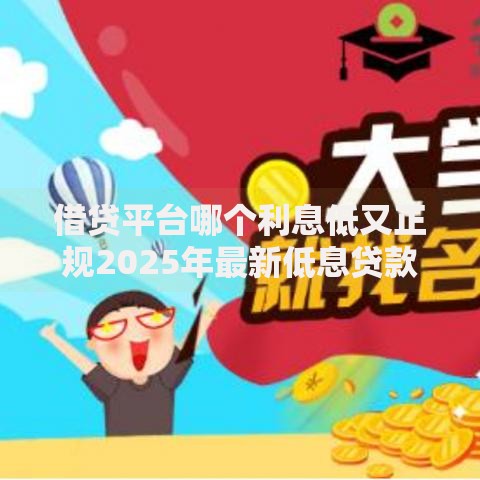 借贷平台哪个利息低又正规2025年最新低息贷款平台推荐