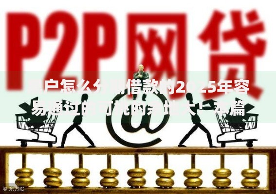 黑户怎么分期借款的2025年容易通过的可挑的余地大！本篇深度推荐这5个黑户网贷app！