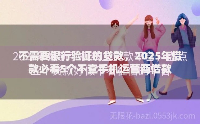 不需要银行验证的贷款，2025年借款必看5个不查手机运营商借款