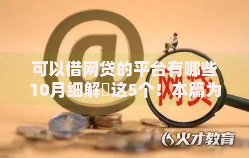 可以借网贷的平台有哪些10月细解​这5个！本篇为您精心规整！