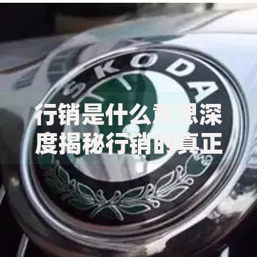 行销是什么意思深度揭秘行销的真正含义与核心应用场景