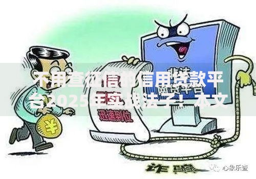 不用查征信的信用贷款平台2025年实战法子！本文为您细致深究！