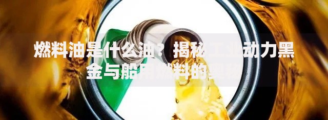 燃料油是什么油？揭秘工业动力黑金与船用燃料的奥秘