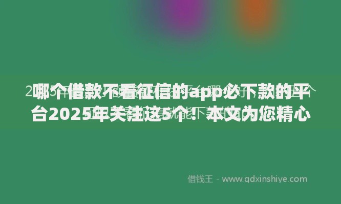 哪个借款不看征信的app必下款的平台2025年关注这5个！本文为您精心分享！