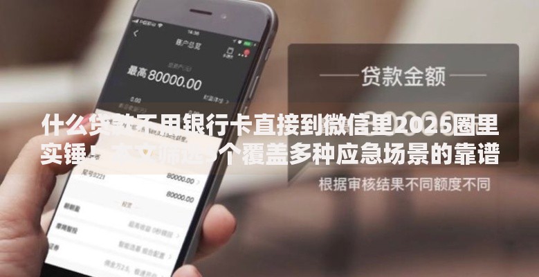什么贷款不用银行卡直接到微信里2025圈里实锤！本文筛选5个覆盖多种应急场景的靠谱网贷平台