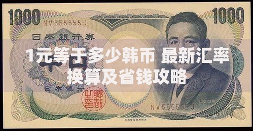 1元等于多少韩币 最新汇率换算及省钱攻略