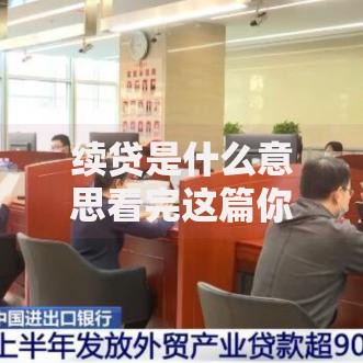 续贷是什么意思看完这篇你就懂银行贷款续贷那些事儿