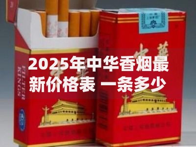 2025年中华香烟最新价格表 一条多少钱及各系列报价