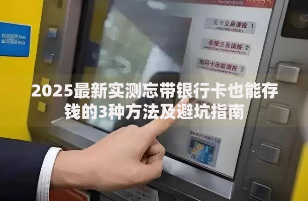 2025最新实测忘带银行卡也能存钱的3种方法及避坑指南