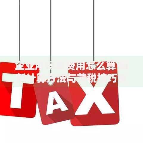 企业所得税费用怎么算 最新计算方法与节税技巧全解析