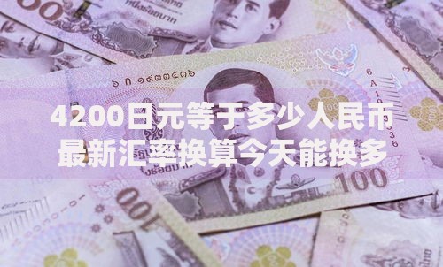 4200日元等于多少人民币最新汇率换算今天能换多少钱
