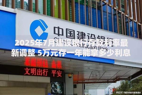 2025年7月建设银行存款利率最新调整 5万元存一年能拿多少利息