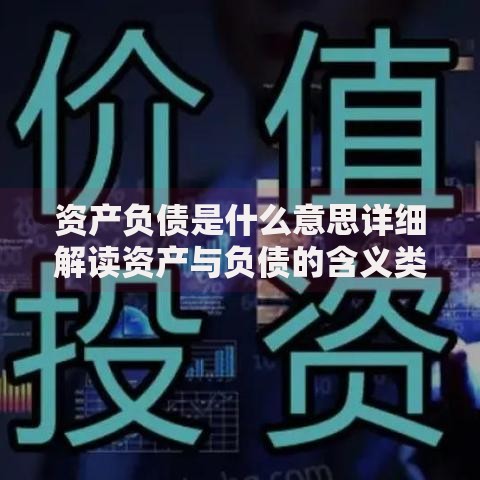 资产负债是什么意思详细解读资产与负债的含义类型及实际应用