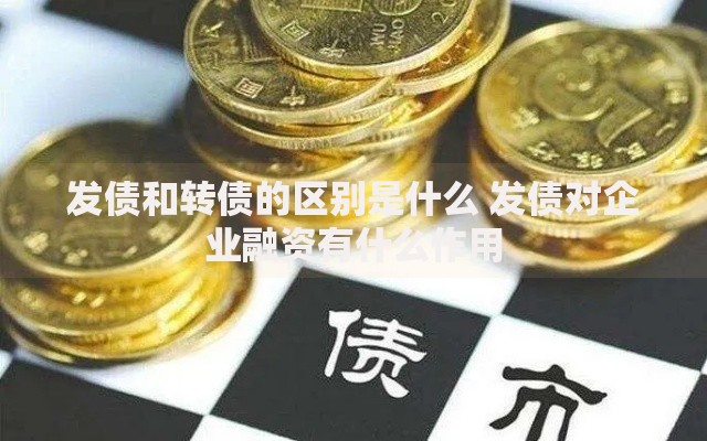 发债和转债的区别是什么 发债对企业融资有什么作用