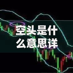 空头是什么意思详解空头定义及其在股市中的实战应用技巧