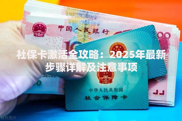 社保卡激活全攻略：2025年最新步骤详解及注意事项