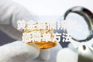 黄金真假辨别最简单方法