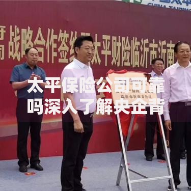 太平保险公司可靠吗深入了解央企背景与偿付能力