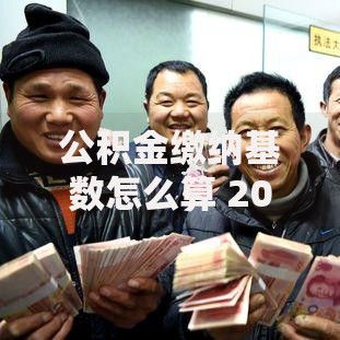 公积金缴纳基数怎么算 2025年最新计算公式和调整标准