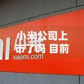 小米公司上市了吗 目前还是上市公司吗