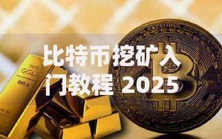 比特币挖矿入门教程 2025年最新家用电脑挖矿方法与风险分析