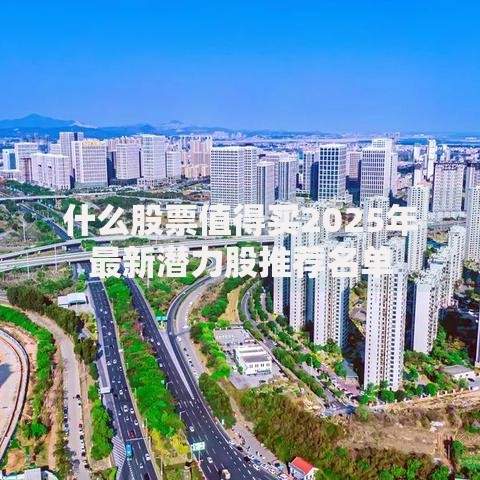 什么股票值得买2025年最新潜力股推荐名单
