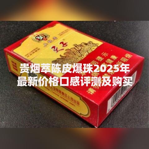 贵烟萃陈皮爆珠2025年最新价格口感评测及购买指南