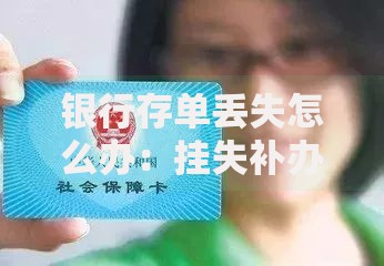 银行存单丢失怎么办：挂失补办全流程指南