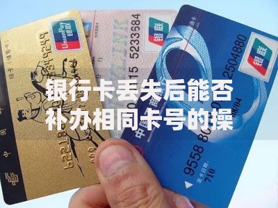 银行卡丢失后能否补办相同卡号的操作指南