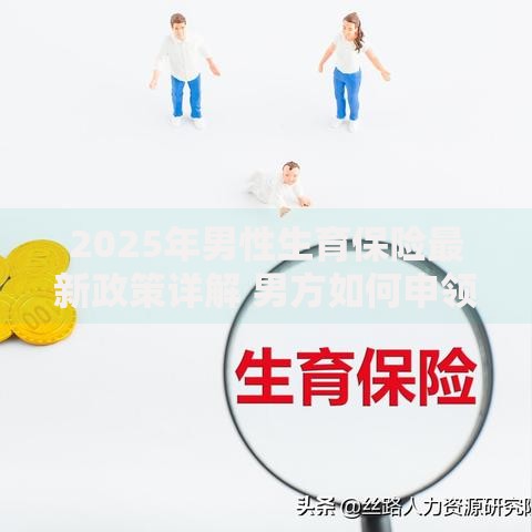 2025年男性生育保险最新政策详解 男方如何申领生育津贴和陪产假补贴