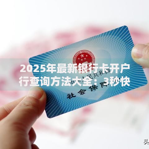 2025年最新银行卡开户行查询方法大全：3秒快速定位你的开户支行