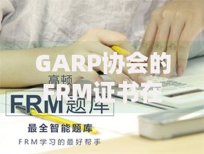 GARP协会的FRM证书在中国金融行业的认可度如何