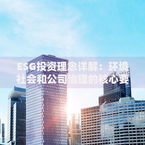 ESG投资理念详解：环境社会和公司治理的核心要义