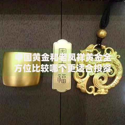 中国黄金和老凤祥黄金全方位比较哪个更适合投资佩戴与工艺传承