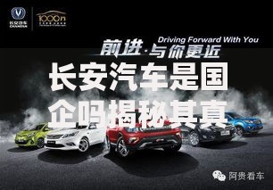 长安汽车是国企吗揭秘其真实背景与发展历程