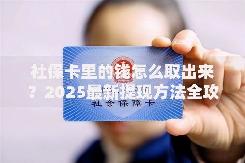社保卡里的钱怎么取出来？2025最新提现方法全攻略