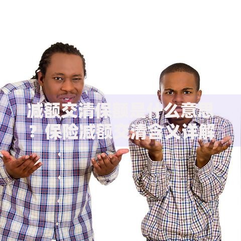 减额交清保额是什么意思？保险减额交清含义详解与实用指南