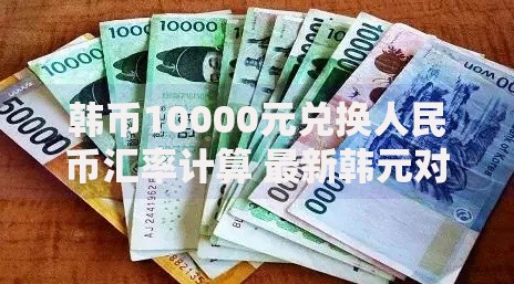 韩币10000元兑换人民币汇率计算 最新韩元对人民币汇率换算