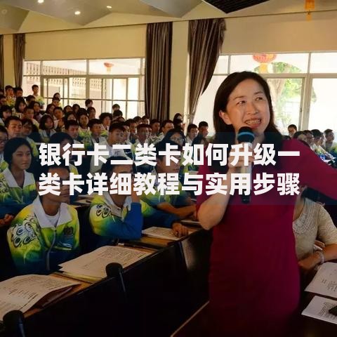银行卡二类卡如何升级一类卡详细教程与实用步骤指南