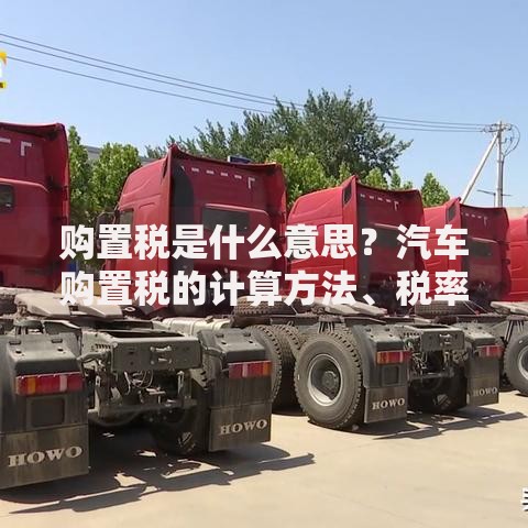 购置税是什么意思？汽车购置税的计算方法、税率详解及减免政策全解析
