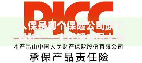 人保是哪个保险公司旗下品牌？一文详解中国人保集团背景与业务