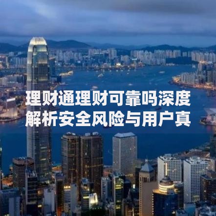 理财通理财可靠吗深度解析安全风险与用户真实评价