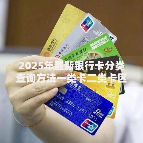 2025年最新银行卡分类查询方法一类卡二类卡区别在哪如何快速查自己名下有几张银行卡