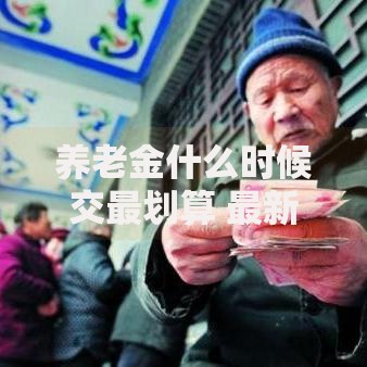 养老金什么时候交最划算 最新缴纳时间规定全解析