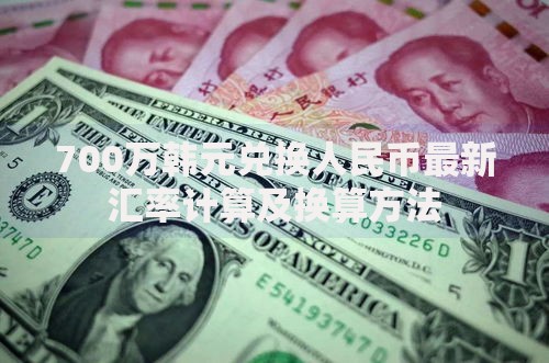 700万韩元兑换人民币最新汇率计算及换算方法