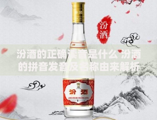 汾酒的正确读音是什么 汾酒的拼音发音及名称由来解析