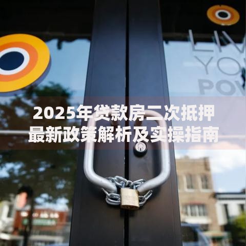 2025年贷款房二次抵押最新政策解析及实操指南